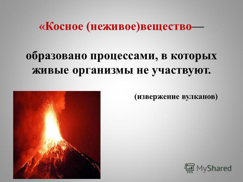 «Косное (неживое)вещество образовано процессами, в которых живые организмы не участвуют. (извержение вулканов)