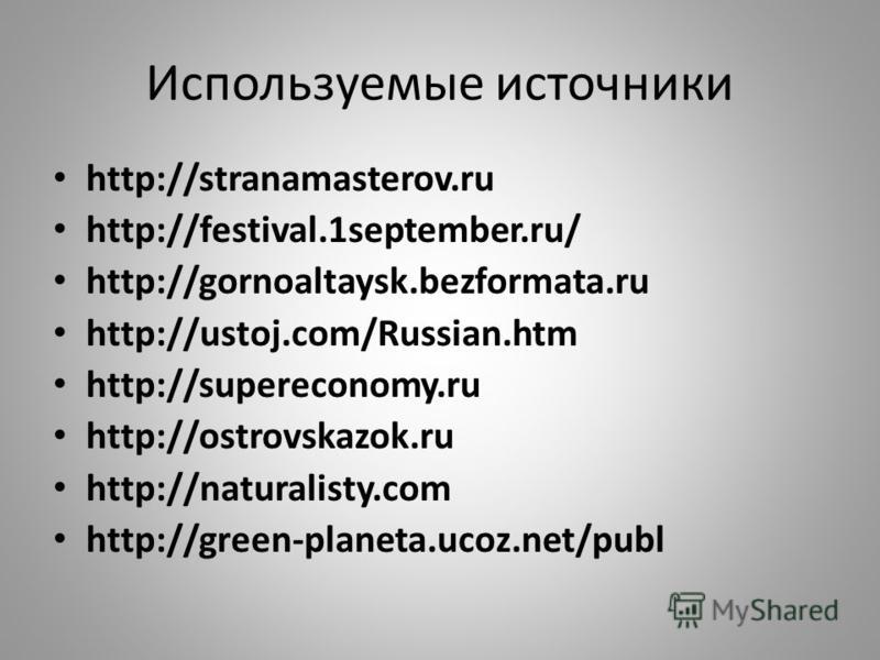Используемые источники http://stranamasterov.ru http://festival.1september.ru/ http://gornoaltaysk.bezformata.ru http://ustoj.com/Russian.htm http://supereconomy.ru http://ostrovskazok.ru http://naturalisty.com http://green-planeta.ucoz.net/publ