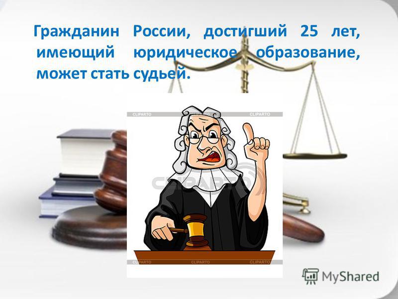 Гражданин России, достигший 25 лет, имеющий юридическое образование, может стать судьей.