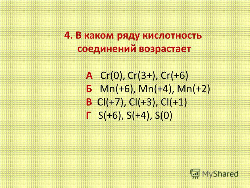 4. В каком ряду кислотность соединений возрастает А Cr(0), Cr(3+), Cr(+6) Б Mn(+6), Mn(+4), Mn(+2) В Cl(+7), Cl(+3), Cl(+1) Г S(+6), S(+4), S(0)