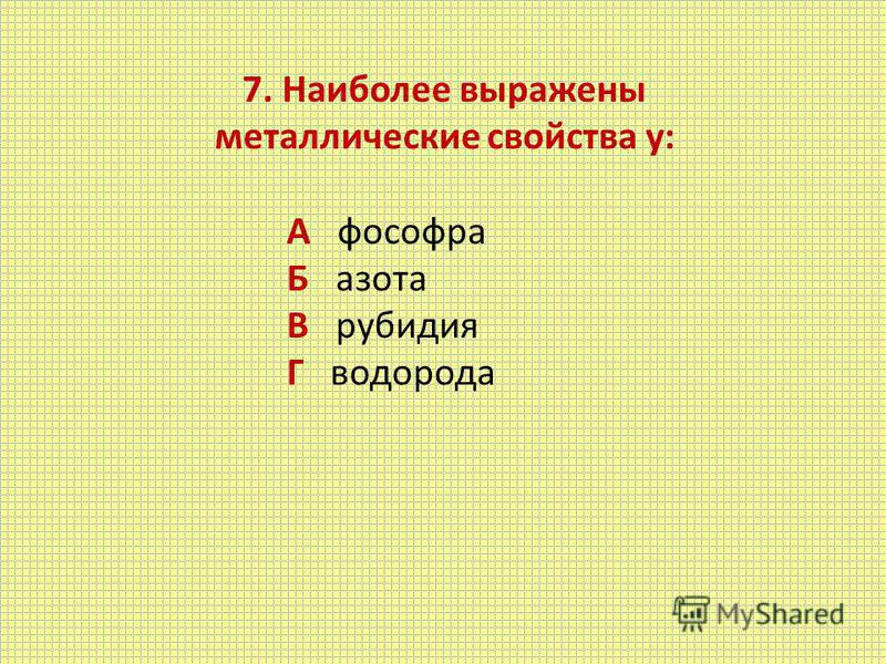 7. Наиболее выражены металлические свойства у: А фосфора Б азота В рубидия Г водорода