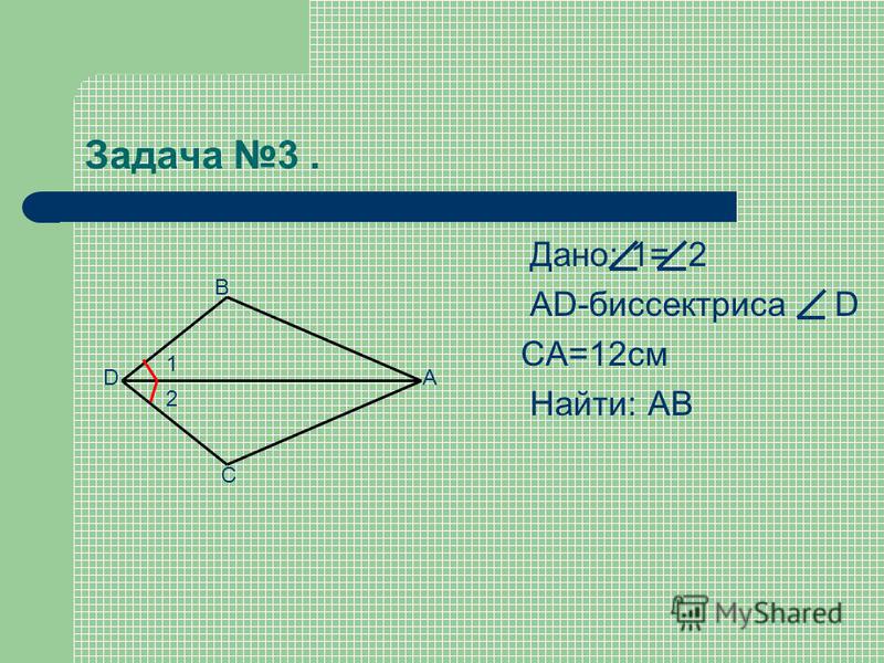 Задача 3. Дано: 1= 2 АD-биссектриса D CА=12 см Найти: АВ АD В С 1 2
