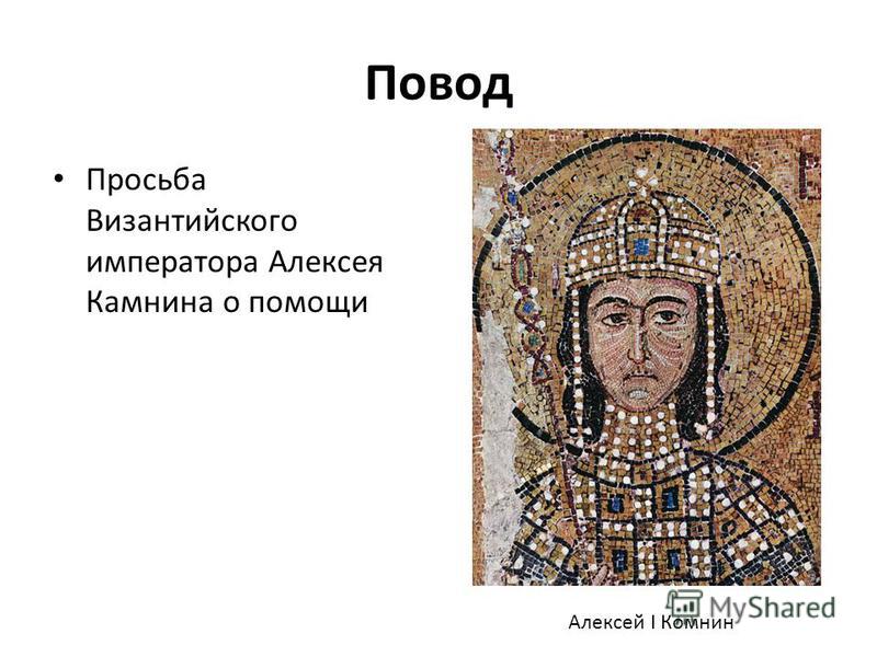 Повод Просьба Византийского императора Алексея Камнина о помощи Алексей I Комнин