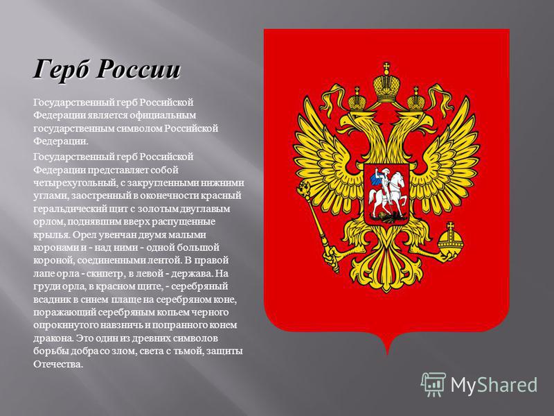 Герб России Государственный герб Российской Федерации является официальным государственным символом Российской Федерации. Государственный герб Российской Федерации представляет собой четырехугольный, с закругленными нижними углами, заостренный в окон