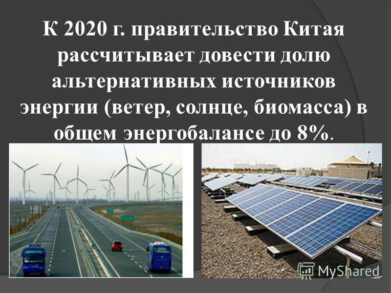 К 2020 г. правительство Китая рассчитывает довести долю альтернативных источников энергии (ветер, солнце, биомасса) в общем энергобалансе до 8%.