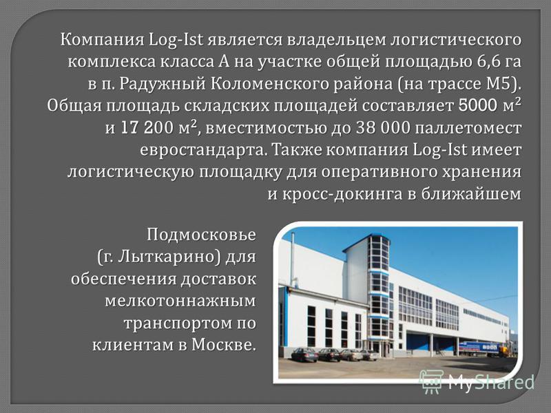 Компания Log-Ist является владельцем логистического комплекса класса А на участке общей площадью 6,6 га в п. Радужный Коломенского района ( на трассе М 5). Общая площадь складских площадей составляет 5000 м 2 и 17 200 м 2, вместимостью до 38 000 палл
