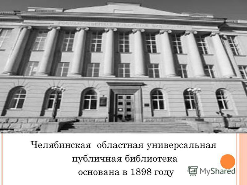 Челябинская областная универсальная публичная библиотека основана в 1898 году