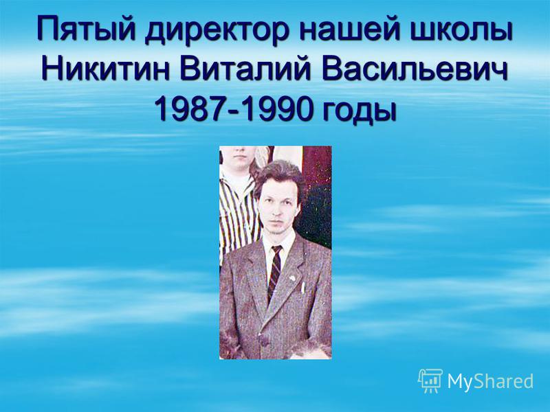 Пятый директор нашей школы Никитин Виталий Васильевич 1987-1990 годы