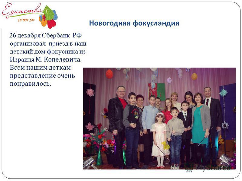 Новогодняя фокусландия 26 декабря Сбербанк РФ организовал приезд в наш детский дом фокусника из Израиля М. Копелевича. Всем нашим деткам представление очень понравилось.