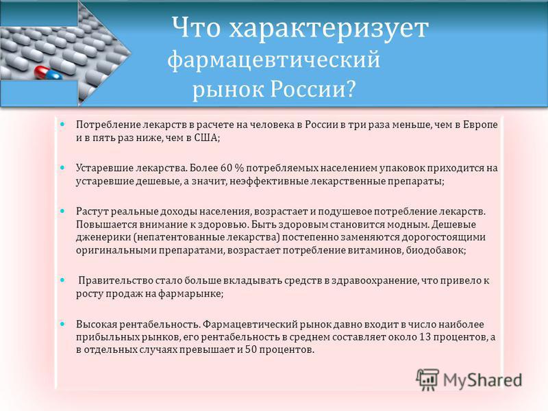 Потребление лекарств в расчете на человека в России в три раза меньше, чем в Европе и в пять раз ниже, чем в США; Устаревшие лекарства. Более 60 % потребляемых населением упаковок приходится на устаревшие дешевые, а значит, неэффективные лекарственны