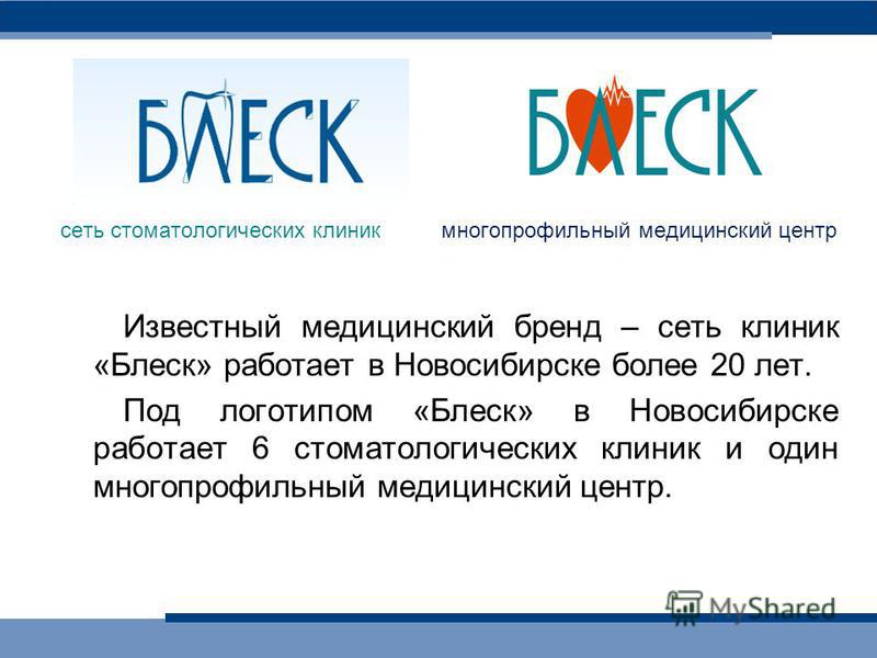 сеть стоматологических клиник многопрофильный медицинский центр Известный медицинский бренд – сеть клиник «Блеск» работает в Новосибирске более 20 лет. Под логотипом «Блеск» в Новосибирске работает 6 стоматологических клиник и один многопрофильный ме