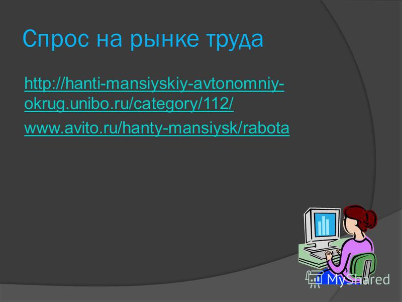 Спрос на рынке труда http://hanti-mansiyskiy-avtonomniy- okrug.unibo.ru/category/112/ www.avito.ru/hanty-mansiysk/rabota