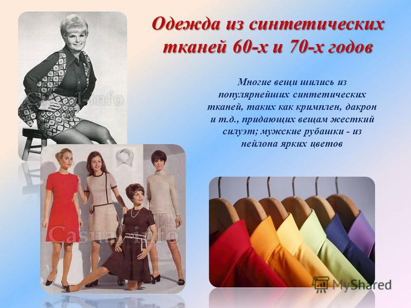 Многие вещи шились из популярнейших синтетических тканей, таких как кримплен, дакрон и т.д., придающих вещам жесткий силуэт; мужские рубашки - из нейлона ярких цветов Одежда из синтетических тканей 60-х и 70-х годов