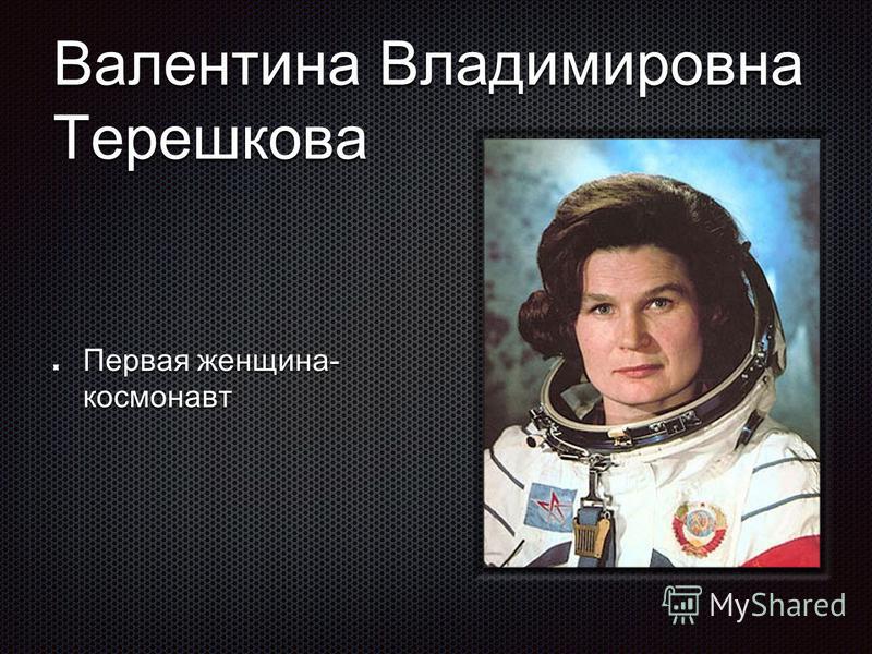 Валентина Владимировна Терешкова Первая женщина- космонавт