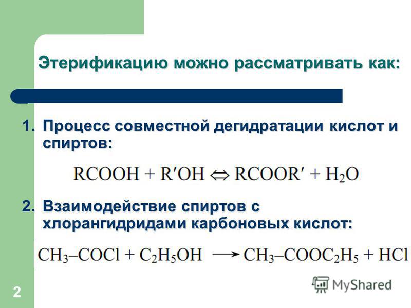 2 Этерификацию можно рассматривать как: 1. Процесс совместной дегидратации кислот и спиртов: 2. Взаимодействие спиртов с хлорангидридами карбоновых кислот: