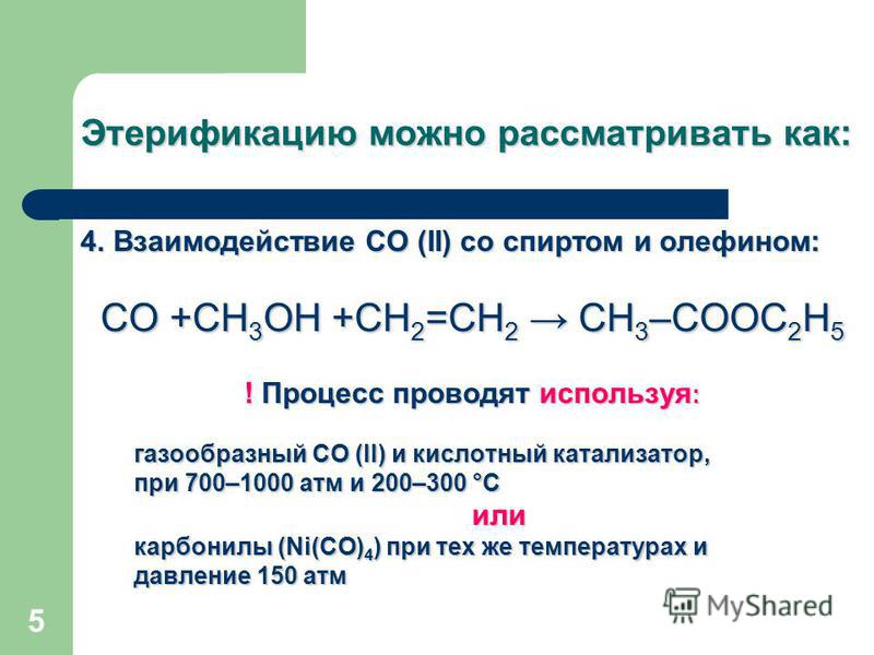 5 Этерификацию можно рассматривать как: 4. Взаимодействие СО (II) со спиртом и олефином: СО +СН 3 ОН +СН 2 =СН 2 СН 3 –СООС 2 Н 5 ! Процесс проводят используя : газообразный СО (II) и кислотный катализатор, при 700–1000 атм и 200–300 °С или карбонилы