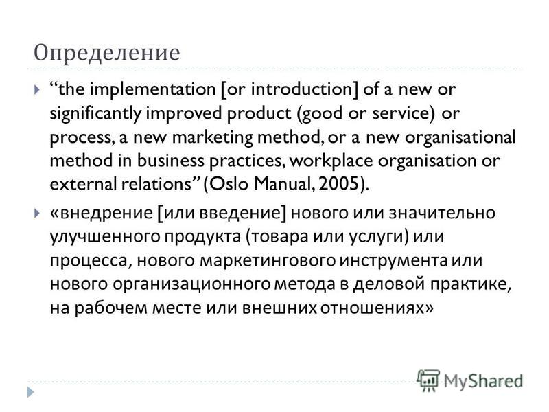 Определение the implementation [or introduction] of a new or significantly improved product (good or service) or process, a new marketing method, or a new organisational method in business practices, workplace organisation or external relations (Oslo