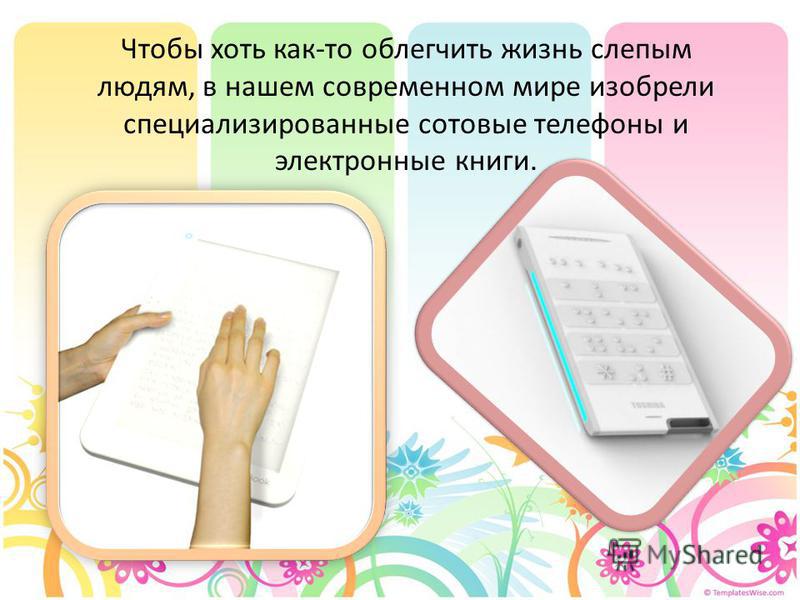Чтобы хоть как-то облегчить жизнь слепым людям, в нашем современном мире изобрели специализированные сотовые телефоны и электронные книги.
