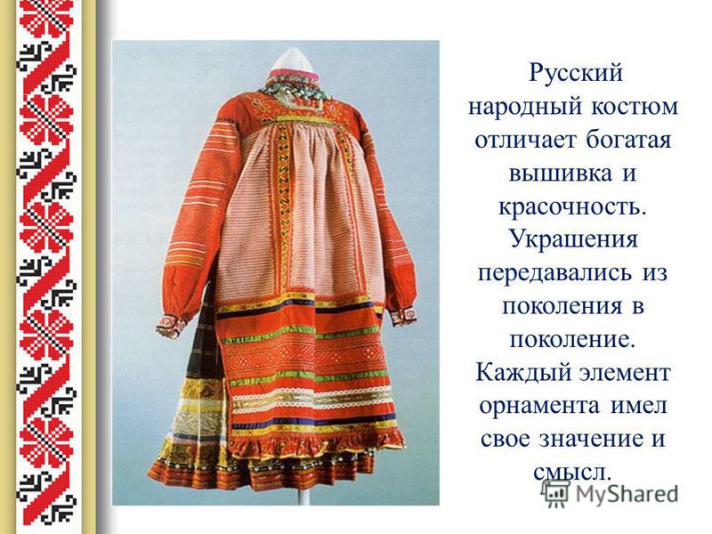 Русский народный костюм отличает богатая вышивка и красочность. Украшения передавались из поколения в поколение. Каждый элемент орнамента имел свое значение и смысл.