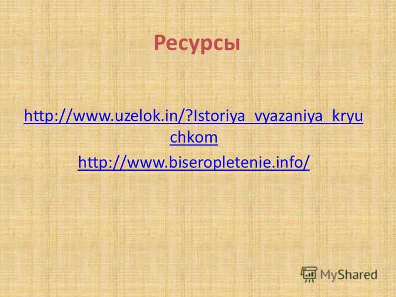 Ресурсы http://www.uzelok.in/?Istoriya_vyazaniya_kryu chkom http://www.biseropletenie.info/