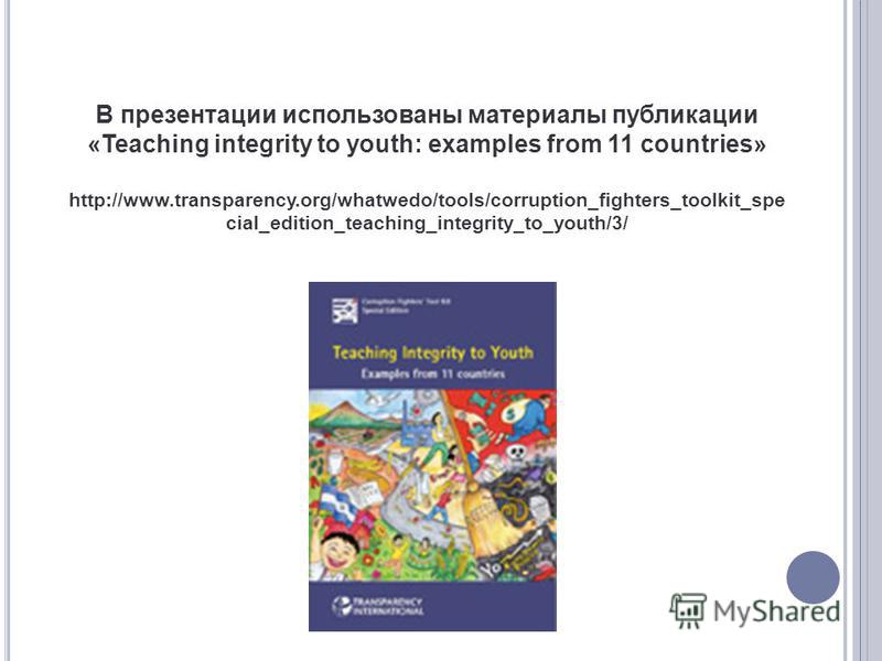 В презентации использованы материалы публикации «Teaching integrity to youth: examples from 11 countries» http://www.transparency.org/whatwedo/tools/corruption_fighters_toolkit_spe cial_edition_teaching_integrity_to_youth/3/