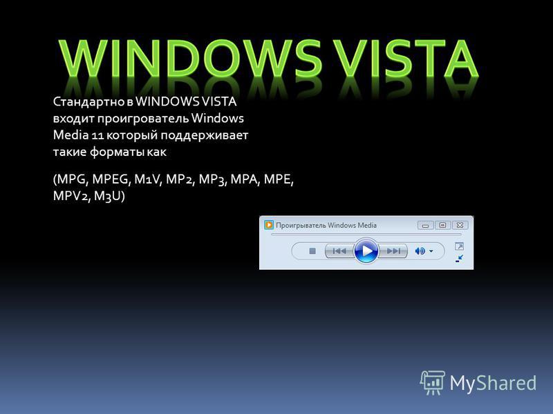 (MPG, MPEG, M1V, MP2, MP3, MPA, MPE, MPV2, M3U) Стандартно в WINDOWS VISTA входит проигрователь Windows Media 11 который поддерживает такие форматы как