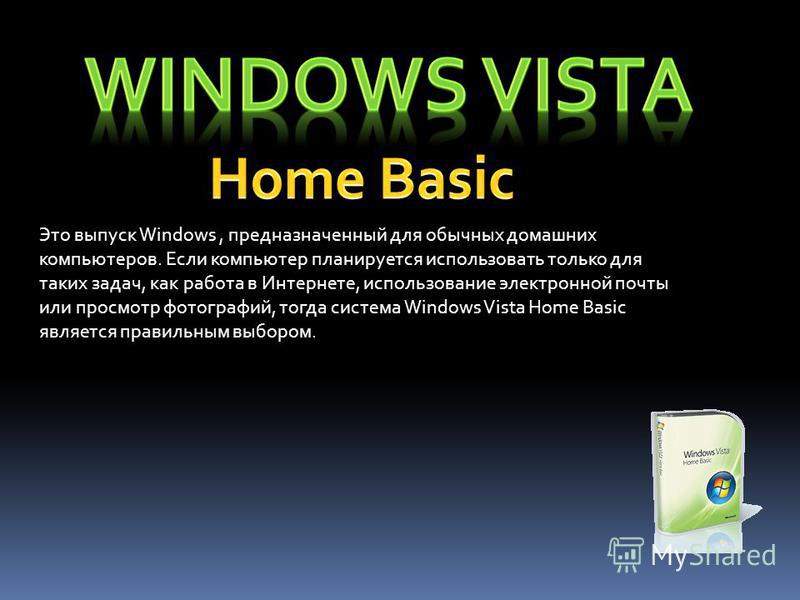 Это выпуск Windows, предназначенный для обычных домашних компьютеров. Если компьютер планируется использовать только для таких задач, как работа в Интернете, использование электронной почты или просмотр фотографий, тогда система Windows Vista Home Ba