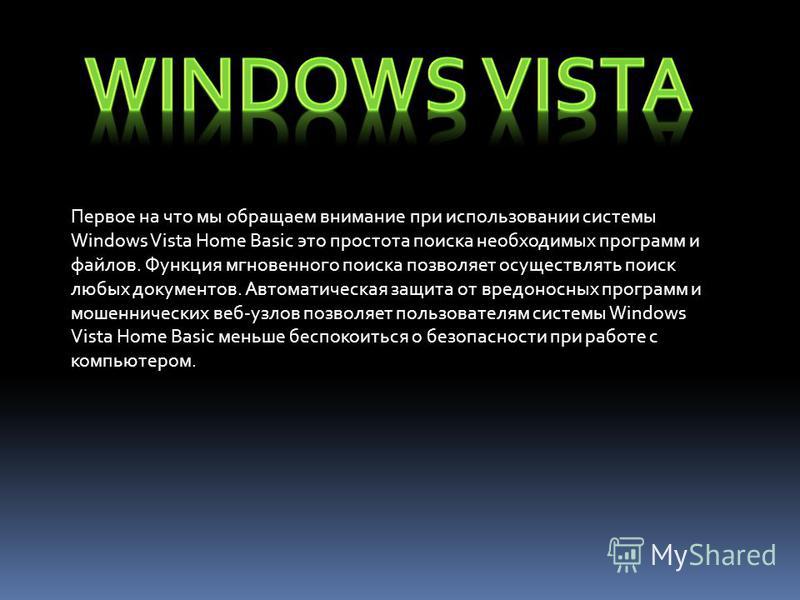Первое на что мы обращаем внимание при использовании системы Windows Vista Home Basic это простота поиска необходимых программ и файлов. Функция мгновенного поиска позволяет осуществлять поиск любых документов. Автоматическая защита от вредоносных пр