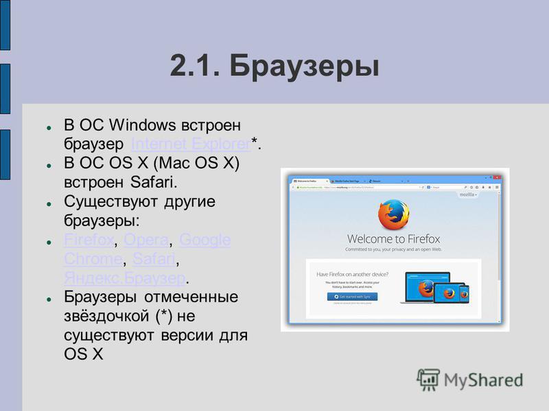 2.1. Браузеры В ОС Windows встроен браузер Internet Explorer*.Internet Explorer В ОС OS X (Mac OS X) встроен Safari. Существуют другие браузеры: Firefox, Opera, Google Chrome, Safari, Яндекс.Браузер. FirefoxOperaGoogle ChromeSafari Яндекс.Браузер Бра