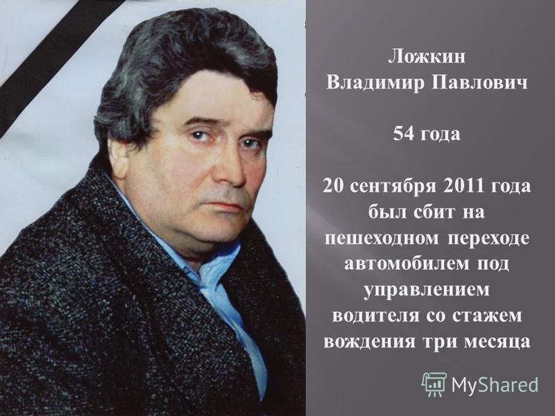 Ложкин Владимир Павлович 54 года 20 сентября 2011 года был сбит на пешеходном переходе автомобилем под управлением водителя со стажем вождения три месяца