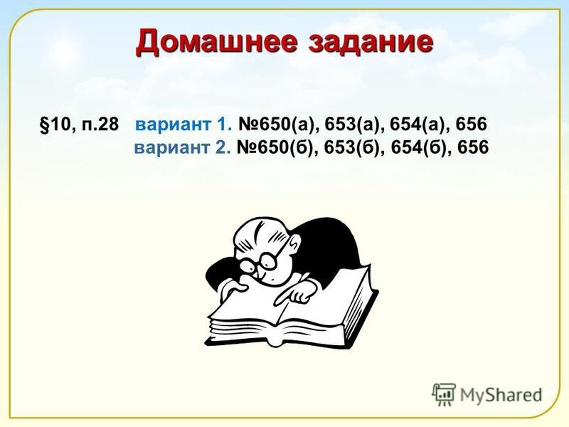 Домашнее задание §10, п.28 вариант 1. 650(а), 653(а), 654(а), 656 вариант 2. 650(б), 653(б), 654(б), 656