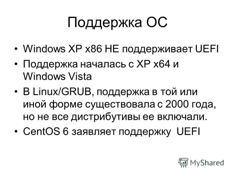 Поддержка ОС Windows XP x86 НЕ поддерживает UEFI Поддержка началась с XP x64 и Windows Vista В Linux/GRUB, поддержка в той или иной форме существовала с 2000 года, но не все дистрибутивы ее включали. CentOS 6 заявляет поддержку UEFI