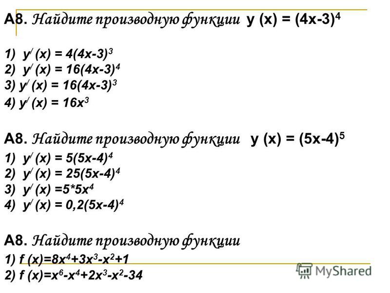А8. Найдите производную функции y (x) = (4x-3) 4 1) y / (x) = 4(4x-3) 3 2) y / (x) = 16(4x-3) 4 3) y / (x) = 16(4x-3) 3 4) y / (x) = 16x 3 A8. Найдите производную функции y (x) = (5x-4) 5 1) y / (x) = 5(5x-4) 4 2) y / (x) = 25(5x-4) 4 3) y / (x) =5*5