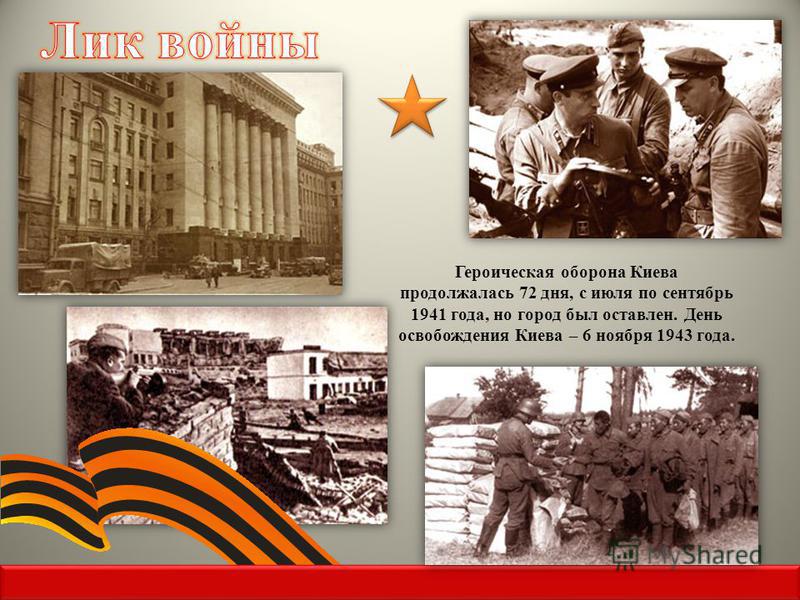 Героическая оборона Киева продолжалась 72 дня, с июля по сентябрь 1941 года, но город был оставлен. День освобождения Киева – 6 ноября 1943 года.