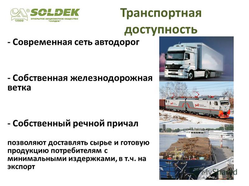 Транспортная доступность - Современная сеть автодорог - Собственная железнодорожная ветка - Собственный речной причал позволяют доставлять сырье и готовую продукцию потребителям с минимальными издержками, в т.ч. на экспорт