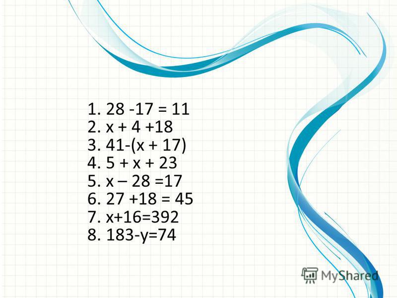 1. 28 -17 = 11 2. х + 4 +18 3. 41-(х + 17) 4. 5 + х + 23 5. х – 28 =17 6. 27 +18 = 45 7. x+16=392 8. 183-y=74