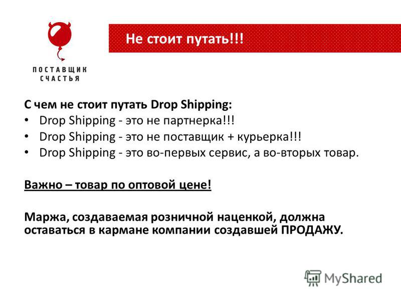 С чем не стоит путать Drop Shipping: Drop Shipping - это не партнерка!!! Drop Shipping - это не поставщик + курьера!!! Drop Shipping - это во-первых сервис, а во-вторых товар. Важно – товар по оптовой цене! Маржа, создаваемая розничной наценкой, долж