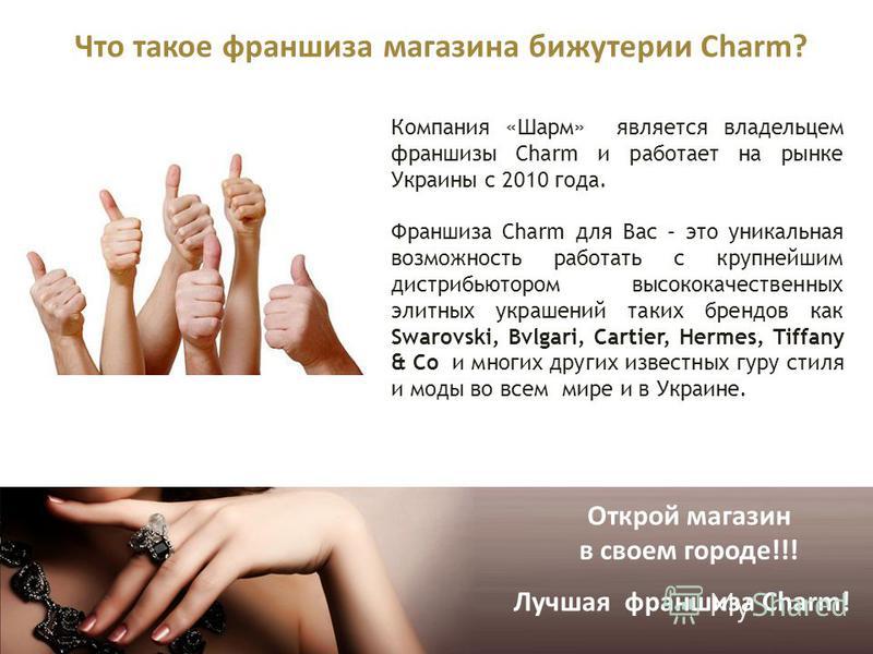 Открой магазин в своем городе!!! Лучшая франшиза Charm! Что такое франшиза магазина бижутерии Charm? Компания «Шарм» является владельцем франшизы Charm и работает на рынке Украины с 2010 года. Франшиза Charm для Вас – это уникальная возможность работ