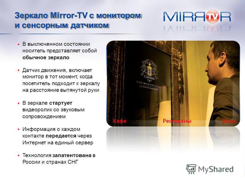 Зеркало Mirror-TV с монитором и сенсорным датчиком В выключенном состоянии носитель представляет собой обычное зеркало Датчик движения, включает монитор в тот момент, когда посетитель подходит к зеркалу на расстояние вытянутой руки В зеркале стартует