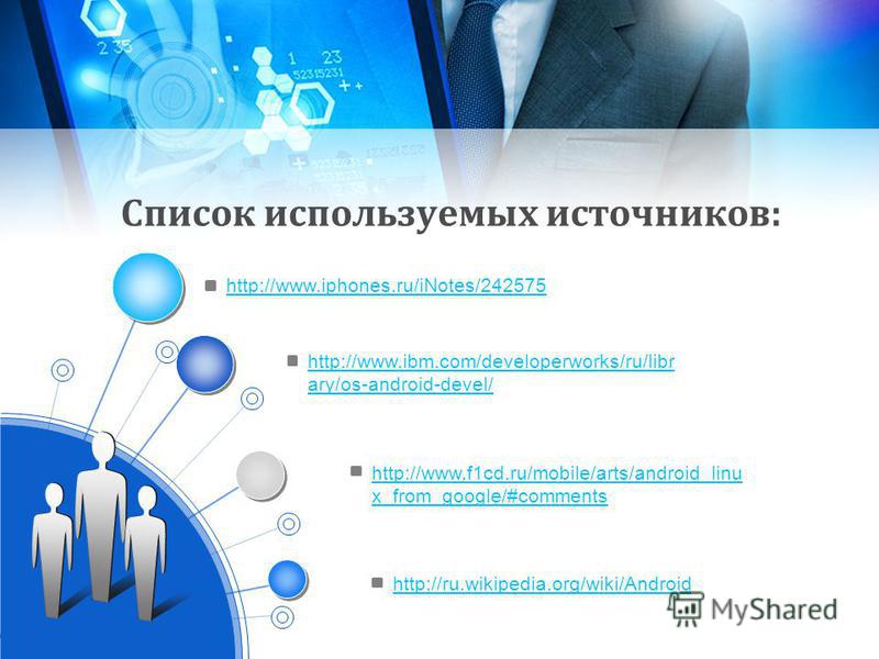Список используемых источников: http://www.ibm.com/developerworks/ru/libr ary/os-android-devel/ http://www.f1cd.ru/mobile/arts/android_linu x_from_google/#comments http://ru.wikipedia.org/wiki/Android http://www.iphones.ru/iNotes/242575