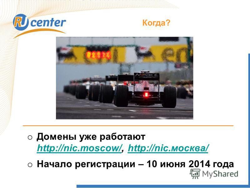 Когда? o Домены уже работают http://nic.moscow/http://nic.moscow/, http://nic.москва/http://nic.москва/ o Начало регистрации – 10 июня 2014 года