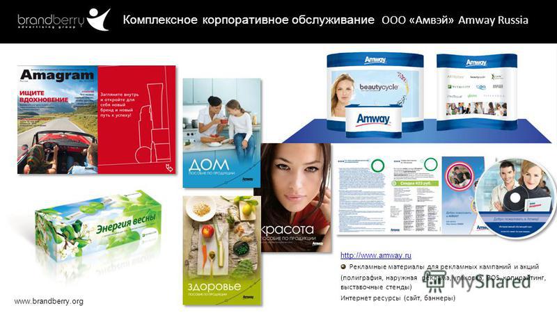 www.brandberry.org http://www.amway.ru Рекламные материалы для рекламных кампаний и акций (полиграфия, наружная реклама, упаковка, POS, копирайтинг, выставочные стенды) Интернет ресурсы (сайт, баннеры) Комплексное корпоративное обслуживание ООО «Амвэ