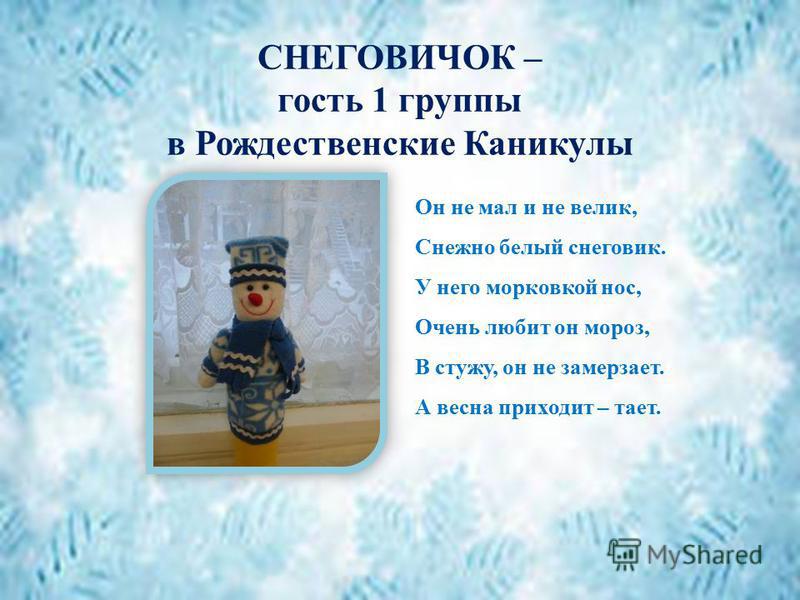 СНЕГОВИЧОК – гость 1 группы в Рождественские Каникулы Он не мал и не велик, Снежно белый снеговик. У него морковкой нос, Очень любит он мороз, В стужу, он не замерзает. А весна приходит – тает.