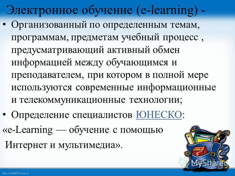 http://linda6035.ucoz.ru/ Электронное обучение (e-learning) - Организованный по определенным темам, программам, предметам учебный процесс, предусматривающий активный обмен информацией между обучающимся и преподавателем, при котором в полной мере испо