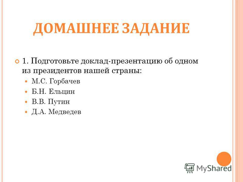ДОМАШНЕЕ ЗАДАНИЕ 1. Подготовьте доклад-презентацию об одном из президентов нашей страны: М.С. Горбачев Б.Н. Ельцин В.В. Путин Д.А. Медведев