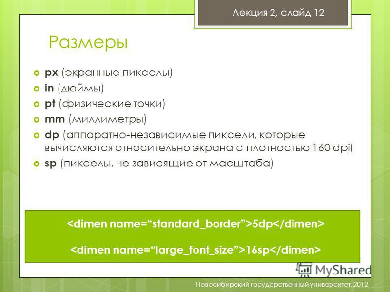 Размеры px (экранные пикселы) in (дюймы) pt (физические точки) mm (миллиметры) dp (аппаратно-независимые пиксели, которые вычисляются относительно экрана с плотностью 160 dpi) sp (пикселы, не зависящие от масштаба) Лекция 2, слайд 12 Новосибирский го