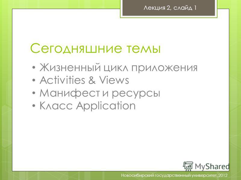 Сегодняшние темы Лекция 2, слайд 1 Новосибирский государственный университет, 2012 Жизненный цикл приложения Activities & Views Манифест и ресурсы Класс Application