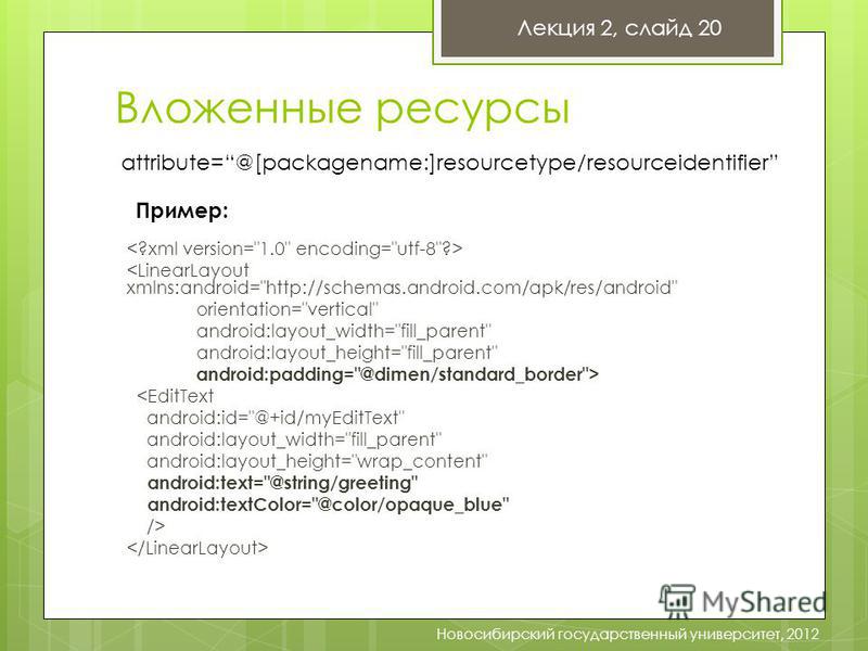 Вложенные ресурсы   Лекция 2, слайд 20 Новосибирский государственный университет, 2012 attribute=@[packagename:]resourcetype/resourceidentifier Пример: