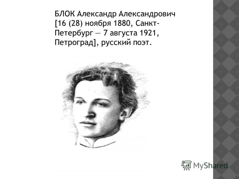 БЛОК Александр Александрович [16 (28) ноября 1880, Санкт- Петербург 7 августа 1921, Петроград], русский поэт.