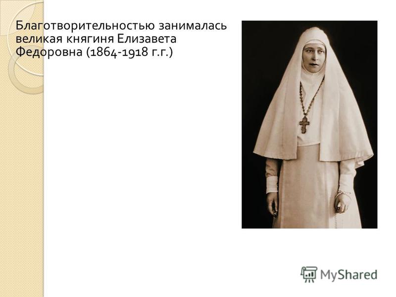 Благотворительностью занималась великая княгиня Елизавета Федоровна (1864-1918 г. г.)